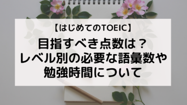 はじめてのTOEIC 目指すべき点数は？レベル別の必要な語彙数や勉強時間について