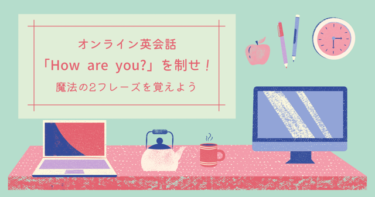 オンライン英会話「How are you?」を制せ！魔法の２フレーズを覚えよう